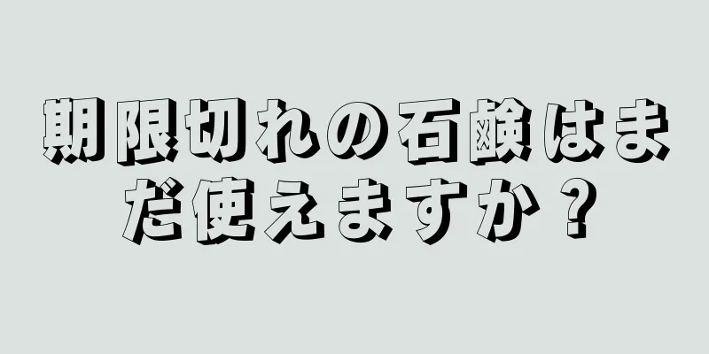 期限切れの石鹸はまだ使えますか？