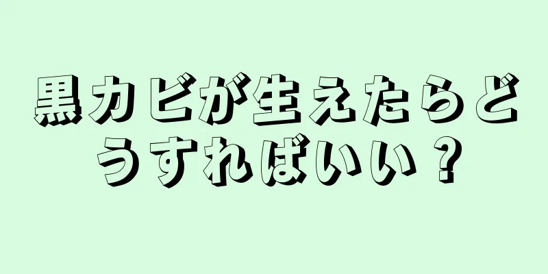 黒カビが生えたらどうすればいい？