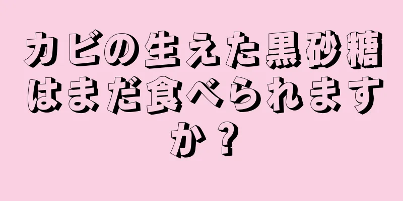 カビの生えた黒砂糖はまだ食べられますか？