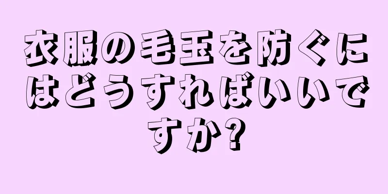 衣服の毛玉を防ぐにはどうすればいいですか?