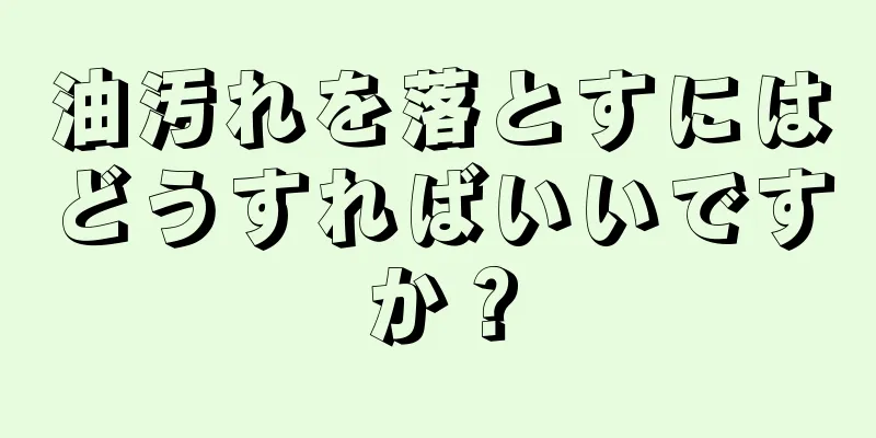 油汚れを落とすにはどうすればいいですか？