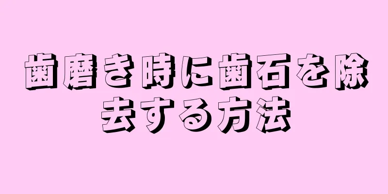 歯磨き時に歯石を除去する方法