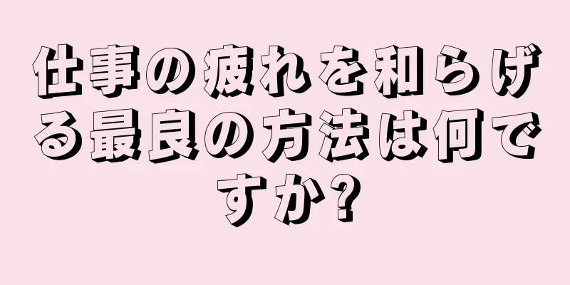 仕事の疲れを和らげる最良の方法は何ですか?