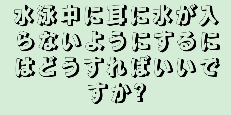 水泳中に耳に水が入らないようにするにはどうすればいいですか?