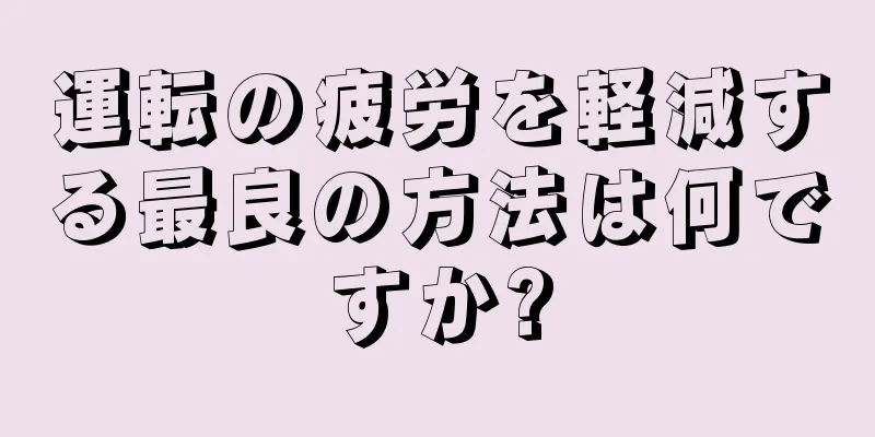 運転の疲労を軽減する最良の方法は何ですか?