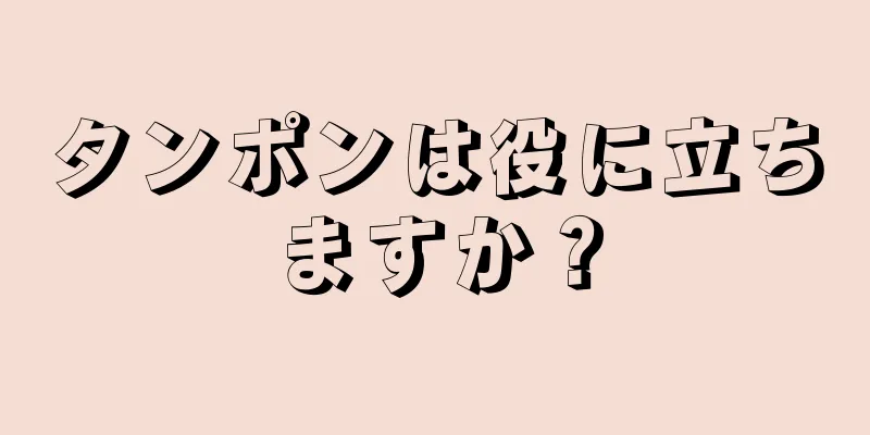 タンポンは役に立ちますか？