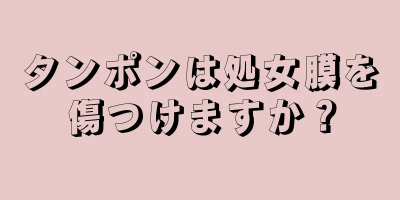 タンポンは処女膜を傷つけますか？