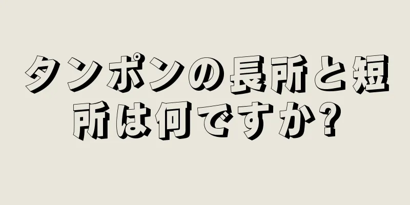 タンポンの長所と短所は何ですか?