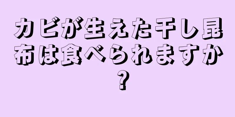 カビが生えた干し昆布は食べられますか？