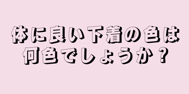 体に良い下着の色は何色でしょうか？