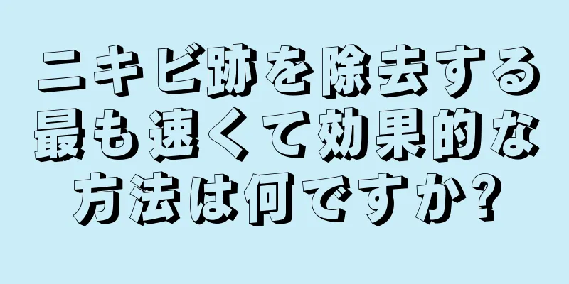 ニキビ跡を除去する最も速くて効果的な方法は何ですか?