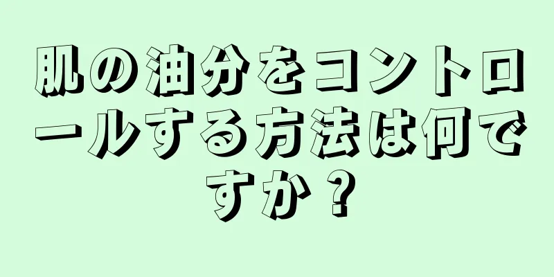 肌の油分をコントロールする方法は何ですか？