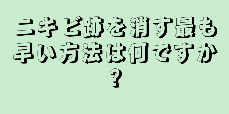 ニキビ跡を消す最も早い方法は何ですか?