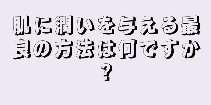 肌に潤いを与える最良の方法は何ですか?