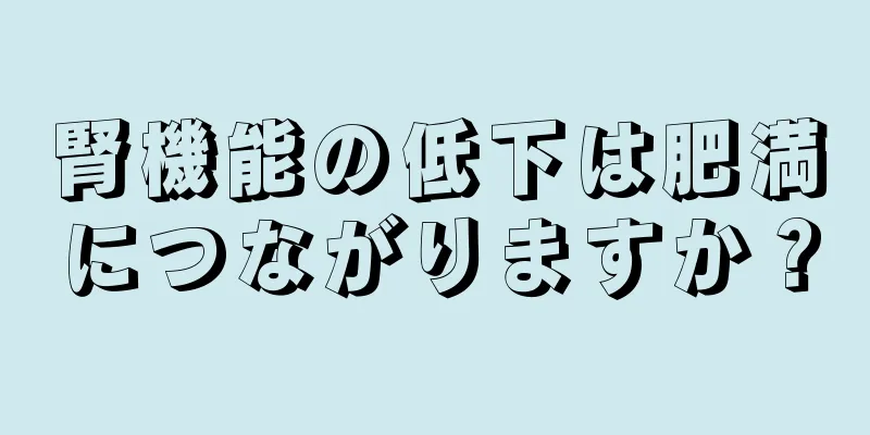 腎機能の低下は肥満につながりますか？