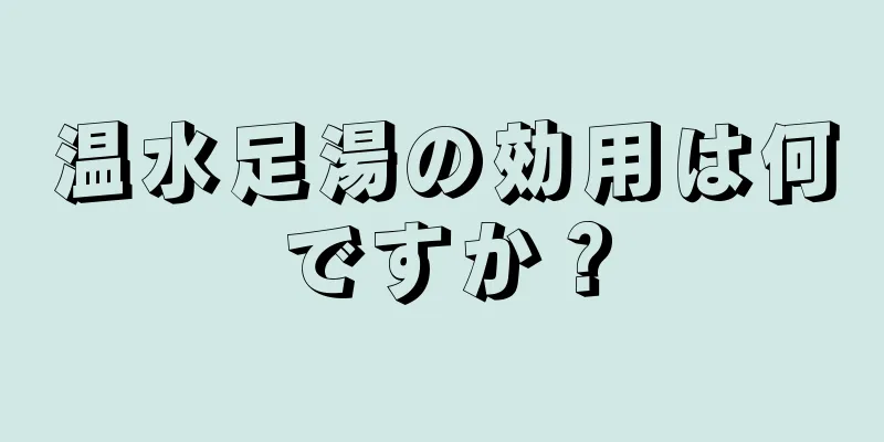 温水足湯の効用は何ですか？