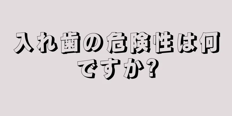 入れ歯の危険性は何ですか?