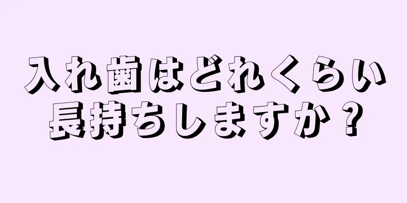 入れ歯はどれくらい長持ちしますか？