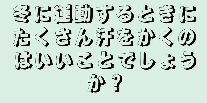 冬に運動するときにたくさん汗をかくのはいいことでしょうか？