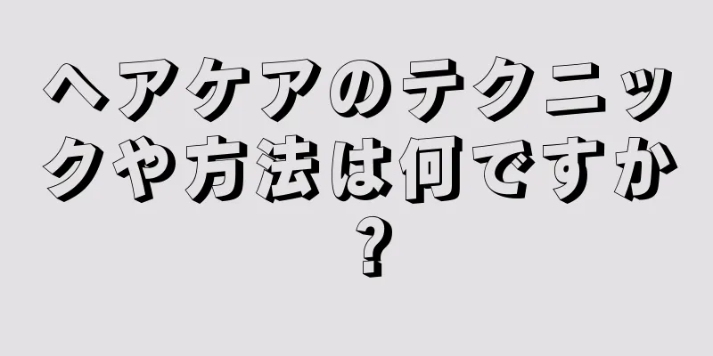 ヘアケアのテクニックや方法は何ですか？