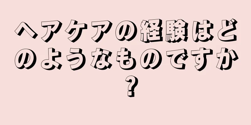 ヘアケアの経験はどのようなものですか？