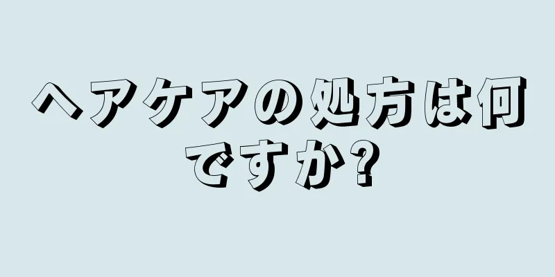 ヘアケアの処方は何ですか?