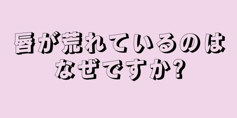 唇が荒れているのはなぜですか?