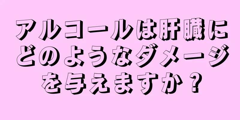 アルコールは肝臓にどのようなダメージを与えますか？