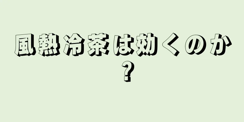 風熱冷茶は効くのか？