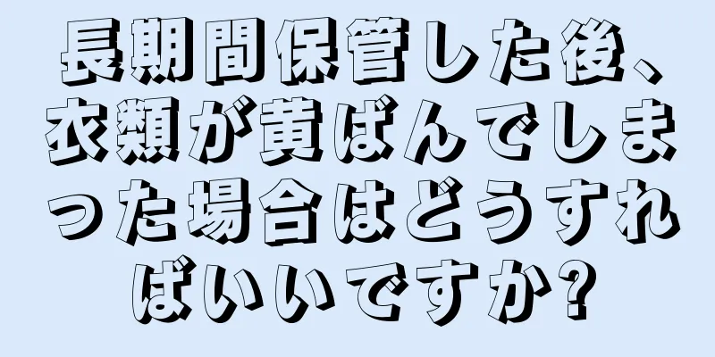 長期間保管した後、衣類が黄ばんでしまった場合はどうすればいいですか?