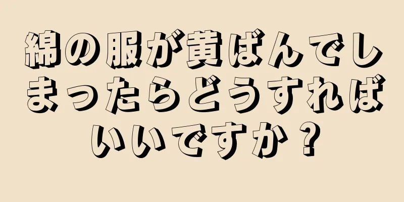 綿の服が黄ばんでしまったらどうすればいいですか？