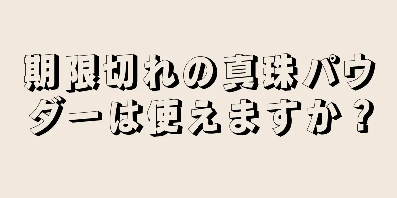 期限切れの真珠パウダーは使えますか？