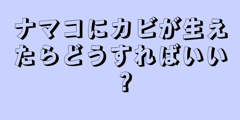 ナマコにカビが生えたらどうすればいい？