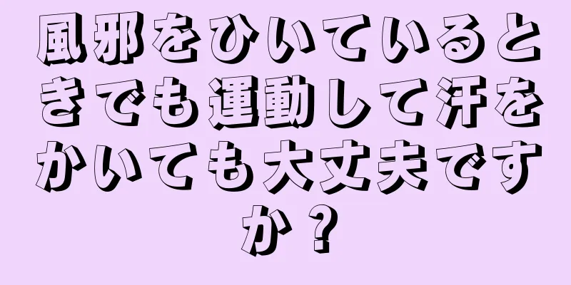 風邪をひいているときでも運動して汗をかいても大丈夫ですか？