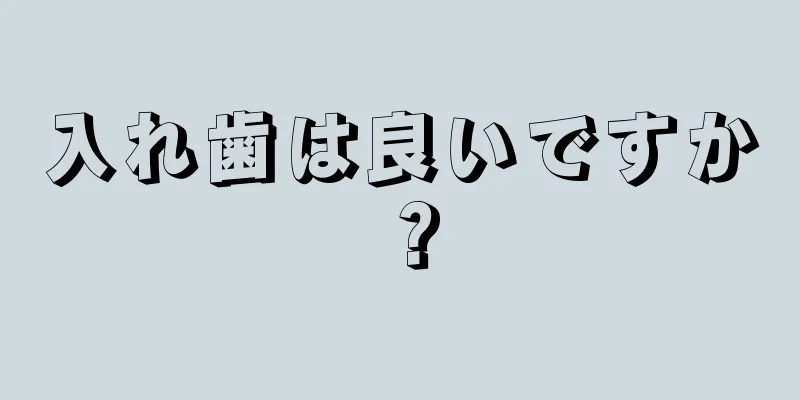 入れ歯は良いですか？