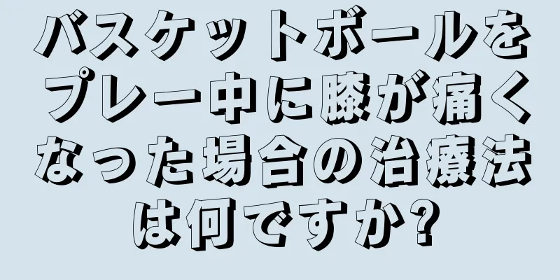 バスケットボールをプレー中に膝が痛くなった場合の治療法は何ですか?