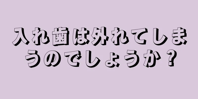 入れ歯は外れてしまうのでしょうか？