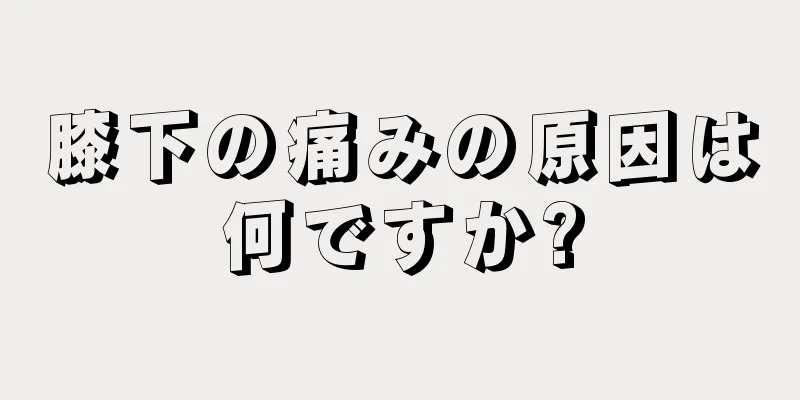 膝下の痛みの原因は何ですか?