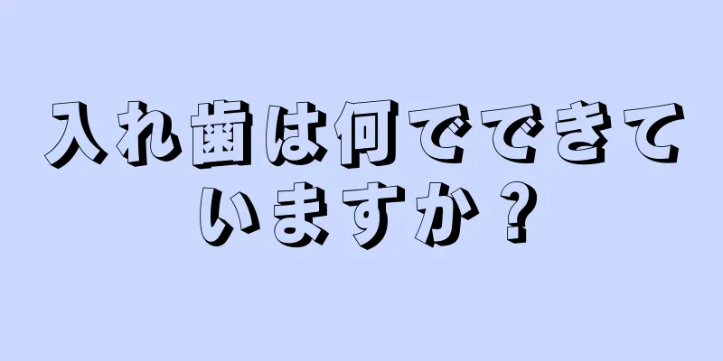 入れ歯は何でできていますか？