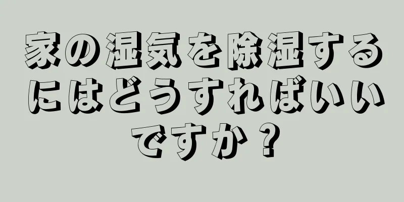 家の湿気を除湿するにはどうすればいいですか？