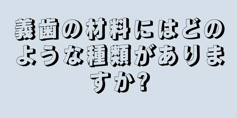 義歯の材料にはどのような種類がありますか?