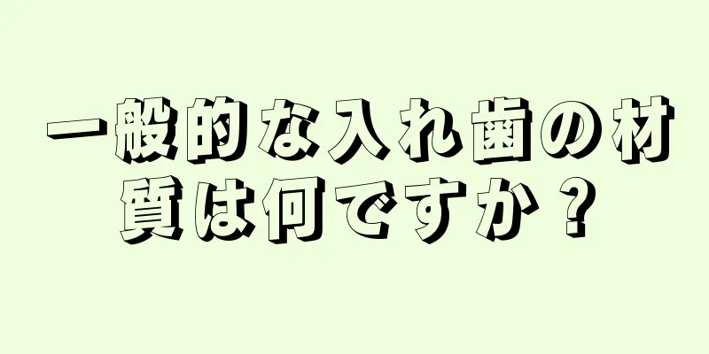 一般的な入れ歯の材質は何ですか？