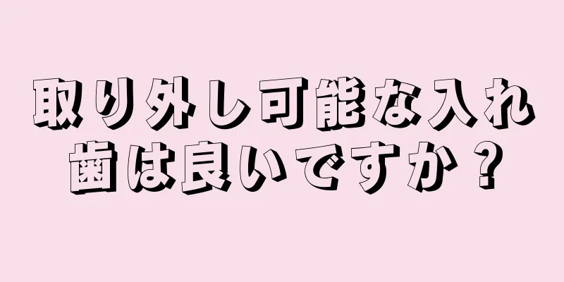 取り外し可能な入れ歯は良いですか？