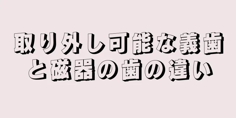 取り外し可能な義歯と磁器の歯の違い