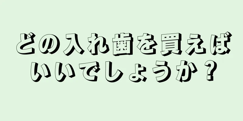 どの入れ歯を買えばいいでしょうか？