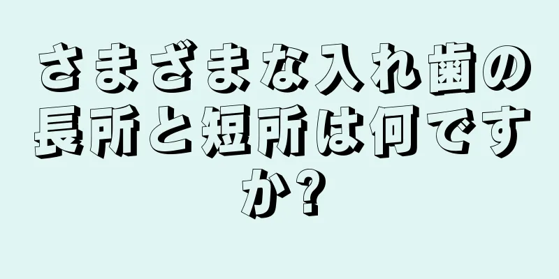 さまざまな入れ歯の長所と短所は何ですか?