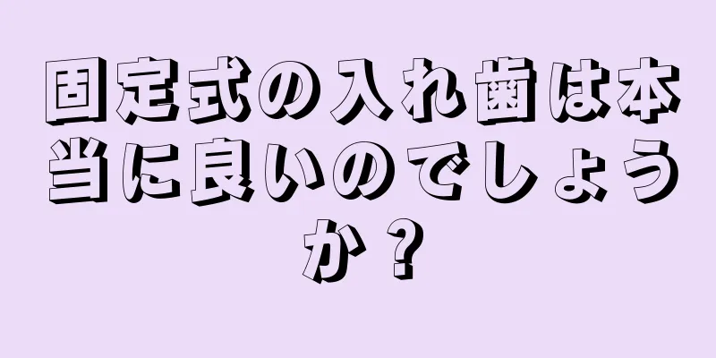 固定式の入れ歯は本当に良いのでしょうか？