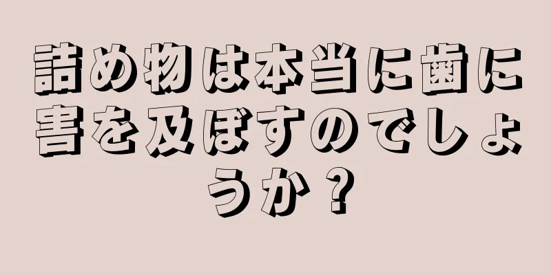 詰め物は本当に歯に害を及ぼすのでしょうか？