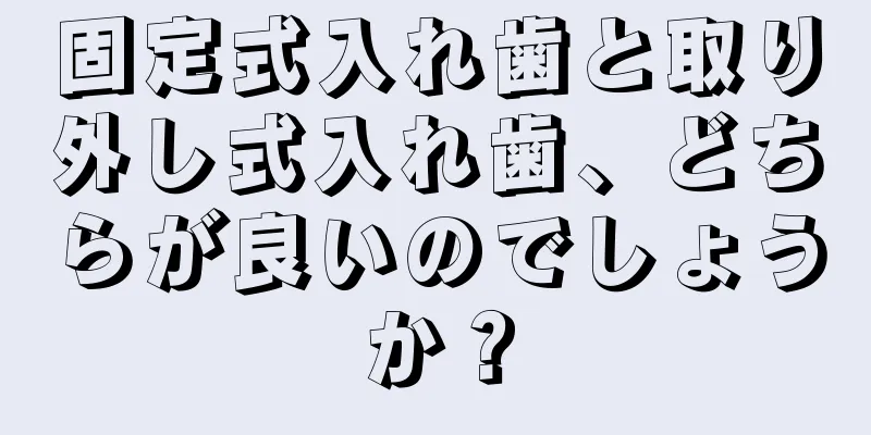 固定式入れ歯と取り外し式入れ歯、どちらが良いのでしょうか？