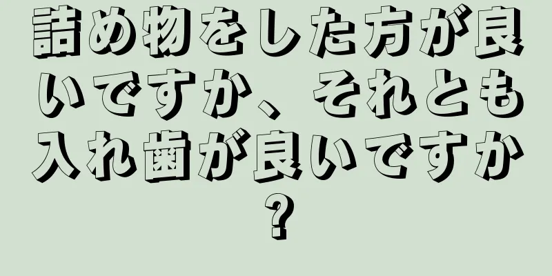 詰め物をした方が良いですか、それとも入れ歯が良いですか?